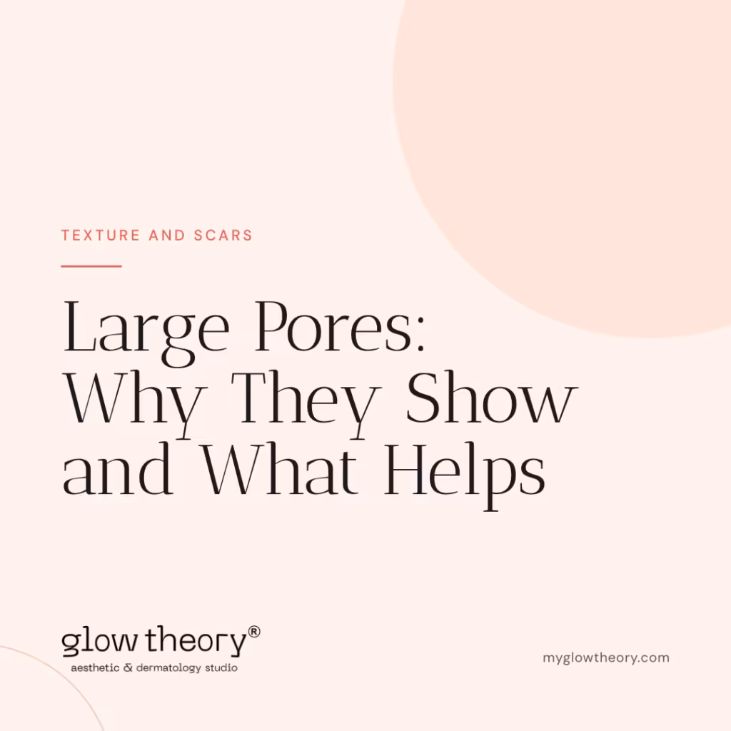 Large Pores: Why They Show and What Helps. Glow Theory Aesthetic & Dermatology Studio, Carlsbad