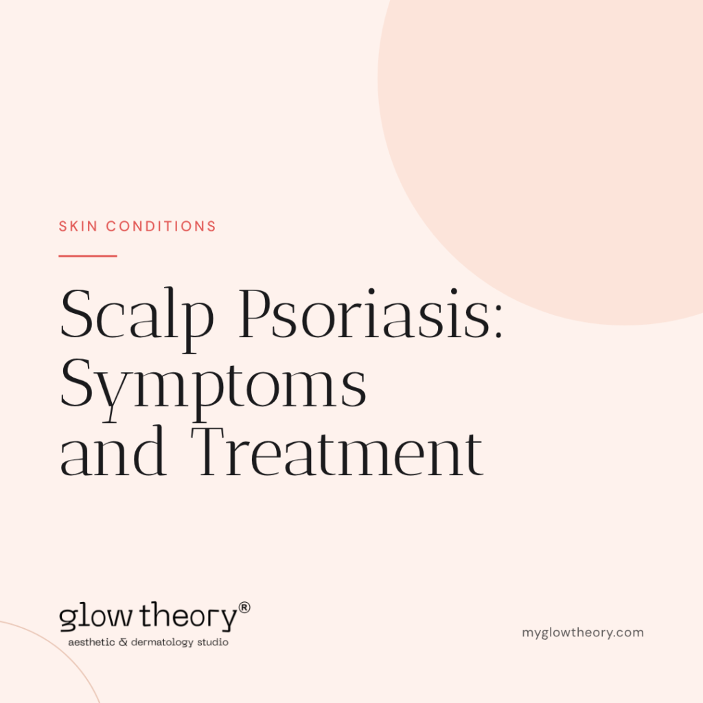 Scalp Psoriasis: Symptoms and Treatment. Glow Theory Aesthetic & Dermatology Studio, Carlsbad