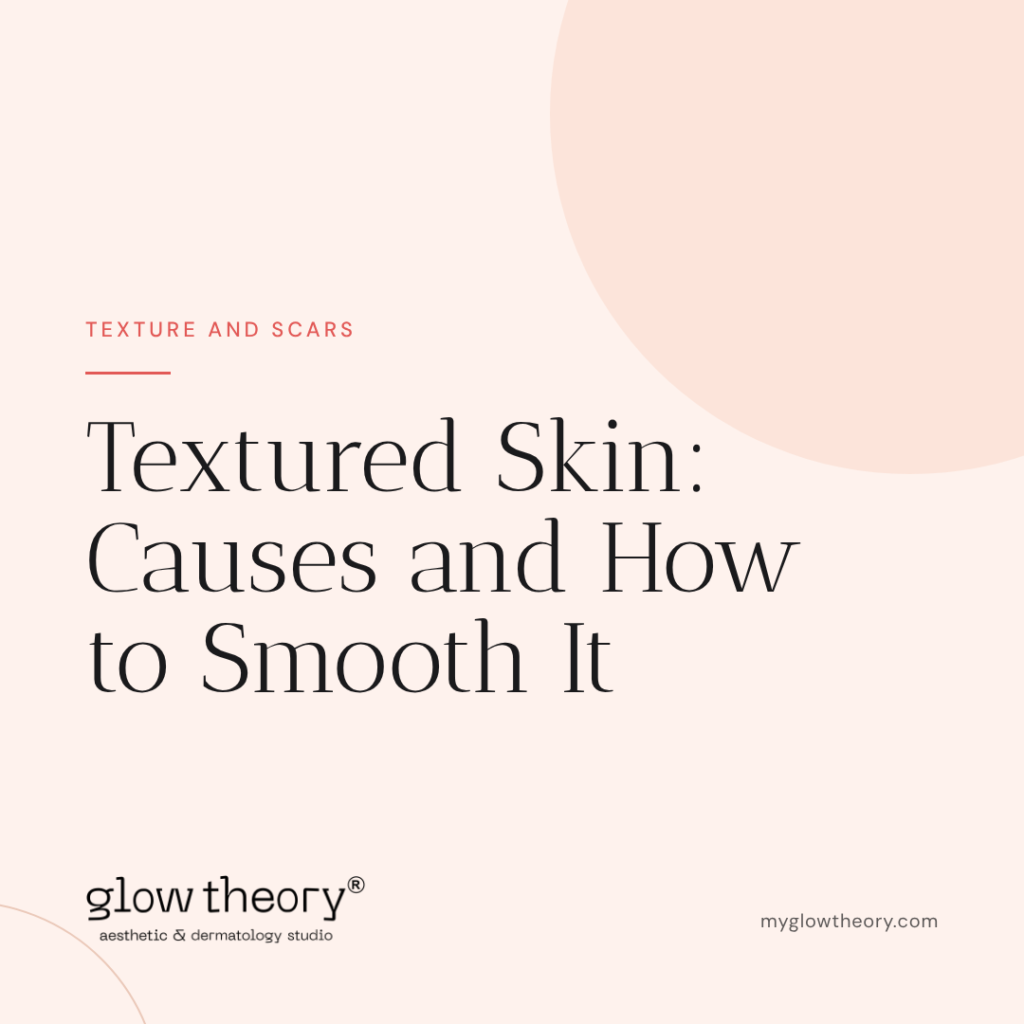 Textured Skin: Causes and How to Smooth It. Glow Theory Aesthetic & Dermatology Studio, Carlsbad
