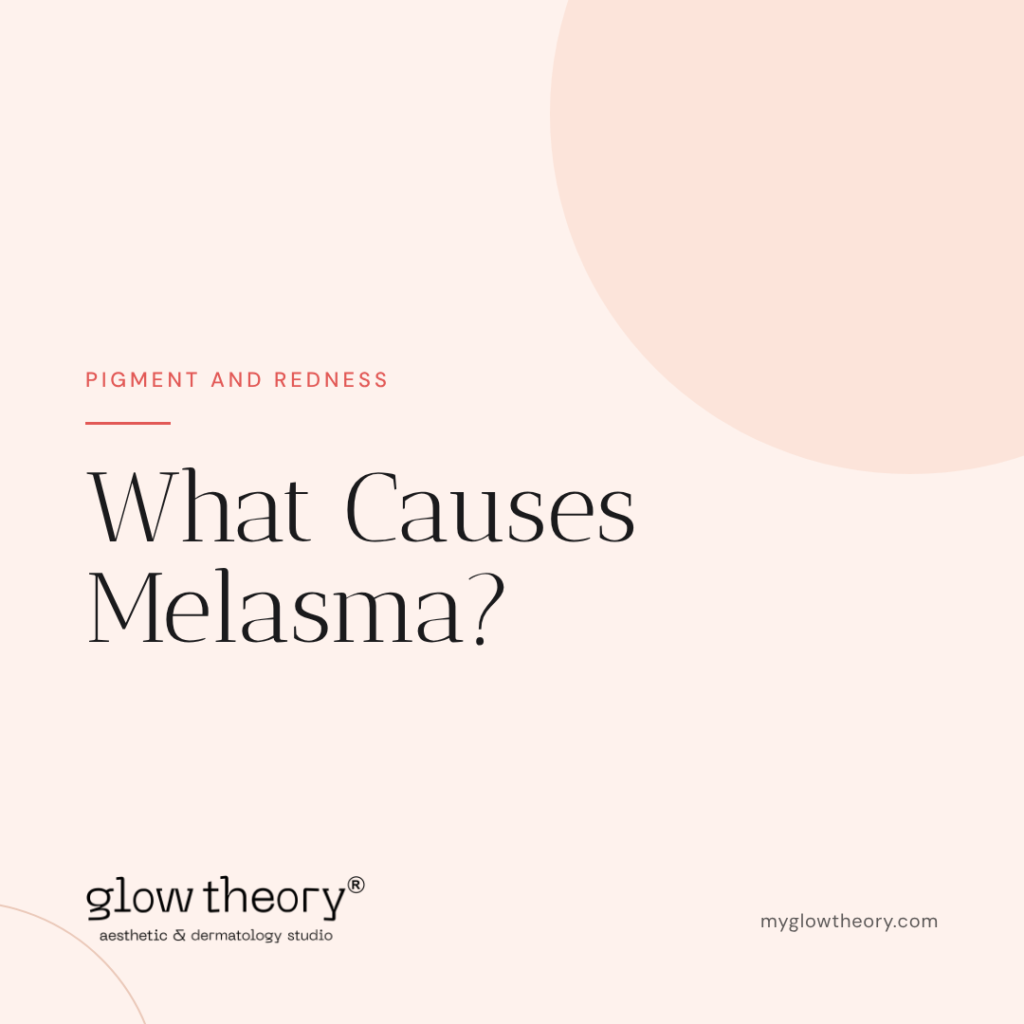What Causes Melasma? Glow Theory Aesthetic & Dermatology Studio, Carlsbad